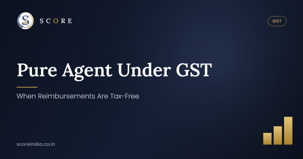 Pure Agent Under GST: When Reimbursements Are Tax-Free